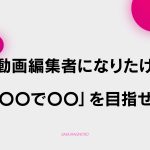 【D-6】良い動画編集者になるためにには「〇〇で〇〇」を目指せ！